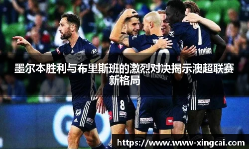 墨尔本胜利与布里斯班的激烈对决揭示澳超联赛新格局